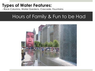 Hours of Family & Fun to be Had Types of Water Features: - Rock Columns, Water Gardens, Cascade, Fountains 