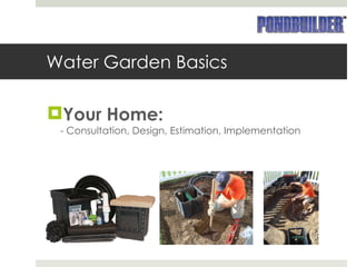 Water Garden Basics Your Home: - Consultation, Design, Estimation, Implementation 