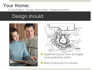 Design should Maximize space from all angles and pedestrian paths Build Character to a Home Your Home: - Consultation, Design, Estimation, Implementation 
