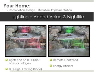 Lighting = Added Value & Nightlife Lights can be LED, Fiber optic or halogen LED (Light Emitting Diode)  Remote Controlled  Energy Efficient  Your Home: - Consultation, Design, Estimation, Implementation 