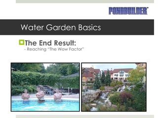 Water Garden Basics The End Result: - Reaching “The Wow Factor” 