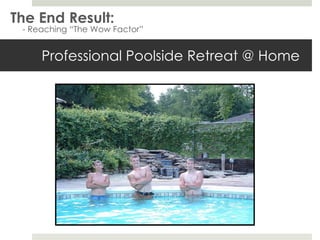 Professional Poolside Retreat @ Home The End Result: - Reaching “The Wow Factor” 