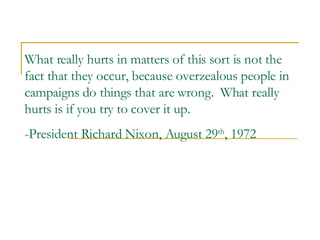 What really hurts in matters of this sort is not the fact that they occur, because overzealous people in campaigns do things that are wrong.  What really hurts is if you try to cover it up. -President Richard Nixon, August 29 th , 1972   