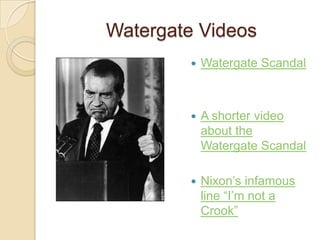 Watergate VideosWatergate ScandalA shorter video about the Watergate ScandalNixon’s infamous line “I’m not a Crook”