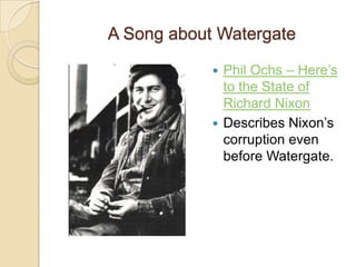 A Song about WatergatePhil Ochs – Here’s to the State of Richard NixonDescribes Nixon’s corruption even before Watergate.