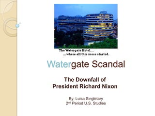 Watergate Scandal The Downfall of President Richard Nixon By: Luisa Singletary 2nd Period U.S. Studies 