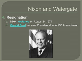 4. Resignation
a. Nixon resigned on August 9, 1974
b. Gerald Ford became President due to 25th Amendment
 