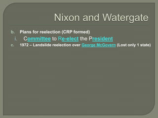 b. Plans for reelection (CRP formed)
i. Committee to Re-elect the President
c. 1972 – Landslide reelection over George McGovern (Lost only 1 state)
 