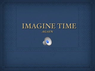 IMAGINE TIME AGAIN 