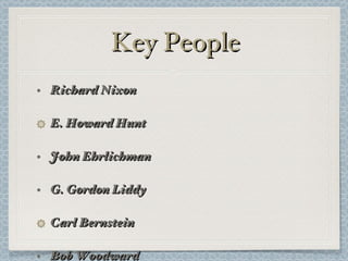 Key People Richard Nixon E. Howard Hunt John Ehrlichman G. Gordon Liddy Carl Bernstein Bob Woodward Daniel Ellsberg Eugenio Martinez Frank Sturgis Virgilio Gonzalez James McCord Bernard Barker 