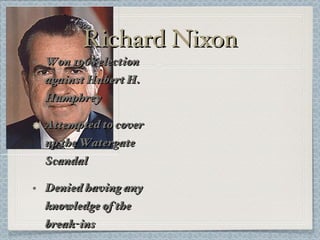 Richard Nixon Won 1968 election against Hubert H. Humphrey Attempted to cover up the Watergate Scandal Denied having any knowledge of the break-ins 