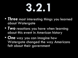 3.2.1 Three  most interesting things you learned about Watergate Two  reactions you have when learning about this event in American history One  way you can imagine how Watergate changed the way Americans felt about their government 