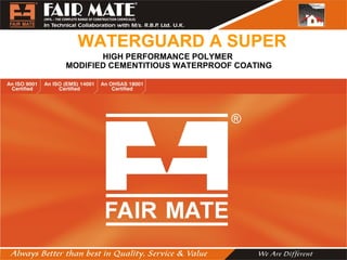 WATERGUARD A SUPER
HIGH PERFORMANCE POLYMER
MODIFIED CEMENTITIOUS WATERPROOF COATING
 