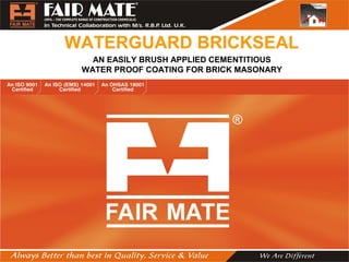 WATERGUARD BRICKSEAL
AN EASILY BRUSH APPLIED CEMENTITIOUS
WATER PROOF COATING FOR BRICK MASONARY
 