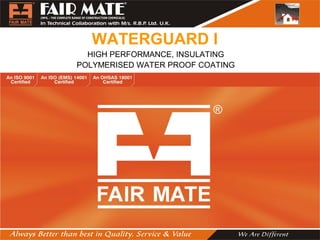 WATERGUARD I
HIGH PERFORMANCE, INSULATING
POLYMERISED WATER PROOF COATING
 