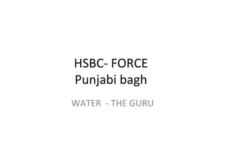 HSBC- FORCE
Punjabi bagh
WATER - THE GURU
 
