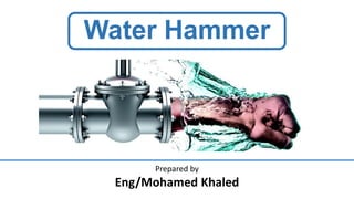 Water Hammer
Prepared by
Eng/Mohamed Khaled
 