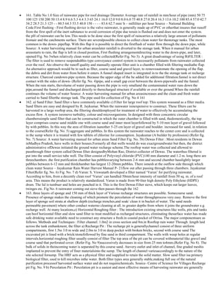 161. Table No 1.0 Size of rainwater pipe for roof drainage Diameter Average rate of rainfall in mm/hour of pipe (mm) 50 75
100 125 150 200 50 13.4 8.9 6.6 5.3 4.4 3.3 65 24.1 16.0 12.0 9.0 8.0 6.0 75 40.8 27.0 20.4 16.3 13.6 10.2 100 85.4 57.0 42.7
34.2 28.5 21.3 125 - - 80.5 64.3 53.5 40.0 150 - - - - 83.6 62.7 mm/ h – milliliter per hour Source – National Building
Code.First flushing - First flushing device is the valve rainwater, is generally made up of PVC or otherthat insures that runoff
from the first spell of the inert substance to avoid corrosion of pipe due torain is flushed out and does not enter the system.
the pH of rainwater can be low.This needs to be done since the first spell of raincarries a relatively large amount of pollutants
fromair and the catchments surface. There are severalpossible choices to collect clean water for thestorage tanks. The most
common is the down- pipeflap. With this flap it is possible to direct the firstflush of water flow through the down pipe, while
Source: A water harvesting manual for urban areaslater rainfall is diverted to the storage tank. When it manual for urban
areasstarts to rain, the flap is left in closed position, First flushing arrangementdirecting water to the down-pipe, and later,
opened Fig. No 3when relatively clean water can be collected(Refer Fig. No 3). A great disadvantage of using B)FILTER :
The filter is used to remove suspendedthis type conveyance control system is necessarily pollutants from rainwater collected
over the roof. Ato observe the runoff quality and manually operate filter unit is a chamber filled with filtering mediathe flap.
An alternative approach would be to such as fiber, course sand and gravel layer, to removeautomate the opening of the flap.
the debris and dirt from water from before it enters A funnel shaped insert is integrated in to the the storage tank or recharge
structure. Charcoal candown-pipe system. Because the upper edge of the be added for additional filtration.funnel is not direct
contact with the sides of down- (Refer fig. No. 4)pipe, and a small gap exist between the down-pipewalls and the funnel.
When the rain starts, thevolume of water passing down the pipe is very smalland the contaminated water runs down the
pipe,around the funnel and discharged directly to therecharged structure if available or over the ground.When the rainfall
continues the volume of water Source: A water harvesting manual for urban areasincreases and the clean and fresh water
carried to Sand filterthe storage tank. The pipe used for collection of Fig. No 4 161
162. a) Sand Filter: Sand filter s have commonly available c) Filter for large roof top: This system wassand as a filter media.
Sand filters are easy and designed by R. Jaykumar. When the rainwater isinexpensive to construct. These filters can be
harvested in a large rooftop area, the filtering shouldemployed for treatment of water to effectively be accumulating the
excess flow. A system isremove turbidity, colour and microorganisms. In designed with three concentric circular
chamberssimple sand filter that can be constructed in which the outer chamber is filled with sand, thedomestically, the top
layer comprises course sand middle one with course sand and inner most layerfollowed by 5-10 mm layer of gravel followed
by with pebbles. In this way the area of filtration isanother 5-25 cm layer of gravel and boulder. increased for sand, in relation
to the course(Refer fig. No. 5) aggregate and pebbles. In this system the rainwater reaches to the center core and is collected
in the sump where it is treated with few tablets of chlorine for consumption. Jayakumar (A builder by profession) (Refer fig.
No. 7) Source: A water harvesting manual for urban areas Sand Filter Fig. No. 5b) Dewas Filter : Most residents in Dewas
inMadhya Pradesh, have wells in their houses.Formerly all that wells would do was exactgroundwater but then, the district
administrative ofDewas initiated the ground water recharge scheme.The rooftop water was collected and allowed to
passthrough fitter system called Dewas filter designedbyMohan Rao, District collector of Dewas. The waterthus filtered is
put into the small service tube well. The filter consist of Polyvinyl chloride (PVC)140 mm diameter and 1.2 m. long there are
threechambers .the first purification chamber has pebblesvarying between 2-6 mm and second chamber hasslightly larger
pebbles between 6-12 mm and thirdchamber has largest 12-20mm pebbles. There ismesh at the outflow side through which
clean water Source – Jayakumar Rain Water Harvest Manual P- 21flow out after passing through three chambers. Jayakumar
Filter(Refer fig. No. 6) Fig. No. 7 d) Varun: S. Viswanath developed a filter named ‗Varun‘ for purifying rainwater.
According to him, from a decently clean roof ‗Varun‘ can handled 50mm/hour intensity of rainfall from 50 sq. m. of a roof
area. This means the product is relatively standardized. Varun is made from 90-liter high density Poly Ethylene (HDPE)
drum. The lid is tumbuer and holes are punched in it. This is the first Dewas Filter sieve, which keeps out larger leaves,
twinges etc. Fig No. 6 rainwater coming out sieve then passes through the 162
163. three layers of sponge and 150 mm of thick layer of Various recharge structures are possible. Somecourse sand.
Presence of sponge makes the cleaning of which promote the percolation of water throughprocess very easy. Remove the first
layer of sponge soil strata at shallow depth (recharge trenches,and soak/ clean it in bucket of water. The sand needs
permeable pavement) where other conduct waterno cleaning at all. to greater depths from where it joins the groundwater e.g.
recharge well. At many locations,e) Horizontal Roughing filter : The introduction existing structures like wells, pits and tanks
can beof horizontal filter and slow sand filter to treat modified as recharged structures, eliminating thesurface water has made
safe drinking water available need to construct any structure a fresh.in coastal pocket of Orrisa. The major componentsare as
follows. Methods and Techniques : Filter channel: 1.0m2 in cross section and 8m.in Rooftop rain water Through :length laid
across the tank embankment, the filter a) Recharge Pit : The recharge pit is generallychannel consist of three uniform
compartments, first 1.5to 3.0 m wide and 2.0m to 3.0 m deep.pocket with broken bricks, second with course sand The
excavated pit is lined with a brick/stonefollowed by fine sand in third compartment. The walls with weep holes at regular
intervals.horizontal roughing filter usually consist of filter The top area of the pit can be covered withmaterial like gravel and
course sand that perforated cover. (Refer Fig. No 9)successively decreases in size from 25 mm to4mm.(Refer Fig. No 8). The
bulk of solids in theincoming water is separated by this course sand. Atevery outlet and inlet of channel, fine graded meshis
implanted to prevent the entry of finer materialsinto the sump. The length of channel variesaccordingly to the nature of the
site selected forsump. The HRF acts as a physical filter and isapplied to retain the solid matter. Slow sand filter isa primary
biological filter, used to kill microbes inthe water. Both filter types area generally stable,making full use of the natural
purification processof harvested surface water and do not requirechemicals. Source- Centre of Science for Villages Recharge
pit Fig. No. 9 b) Percolation Pit : Percolation pit is a easiest and most effective means of harvesting rainwater are generally

 