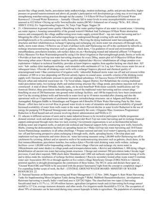 ancient like village ponds, baolis, percolation tanks andknowledge, modern technology, public and private therefore, higher
pressure on ground waterinvestment and above all, people‘s participation will development.go a long way in reviving and
strengthening waterharvesting practices through out the country. 3.4 Effects Of Over Exploitation Of Ground Water
Resources3.1 Ground Water Resources: - Annually • Drastic fall in water levels in some areareplenishable resources are
assessed as 432 billion • Drying up wells/ borewellscubic meters (BCM) • Enhanced use of energy *B.Sc., B.E. (Hon),
AMICE (USA), Ex- Superintending Engineer, 54, Tatya Tope Nagar, Nagpur 20
21. • Deterioration in ground water quality • Benefiting in the water quality• Ingress of sea water in coastal areas. • Arresting
sea water ingress • Assuring sustainability of the ground water4.0 Method And Techniques Of Rain Water abstraction
sources and consequently the village andHarvesting town water supply system• Roof – top rain water harvesting and its •
Mitigating the effect of droughts and achievingrecharge to underground through existing wells and drought
proofingborewells or by constructing new wells, borewells, • Reviving the dying traditional water harvestingshafts etc.
structures and their rehabilitation as recharge• Capturing and recharging city storm water run structures.off through wells,
shafts, storm water drains. • Effective use of lack of defunct wells and• Harnessing run off in the catchment by tubwells as
recharge structureconstructing structures such as gabions, check dams, • Up gradation of social and environmental
statusbhandaras, percolation trenches, sub-surface dykes etc.etc.• Recharging treated and industrial affluent 7.0 Proposed
Policy Measures For Rain Waterunderground by using it for direct irrigation or Harvestingthrough ponds, basins or wells etc.
• Provides at least one roof-top rain water harvesting structure for every 200sq. meters plot in5.0 Objective Of Rain Water
Harvesting urban areas.• Restore supplies from the aquifers depleted due • Revive/ rehabilitation all village pondsto over
exploitation • Subject to technical feasibility, provides at least• Improve supplies from aquifers lacking one check dam / KT
weir / Sub- surface dyke inadequate recharge. each streamlet with catchments of 1 to 3 sq. km.• Store excess water for use at
subsequent times. • Provide all drinking water wells with a recharge• Improve physical and chemical quality of
structureground water • Ban construction of irrigation wells / tubewells• Reduced storm water run off and soil erosion within
a distance of 200 m or less (depending on• Prevent salinity ingress in coastal areas. scientific criteria) of the drinking water
supply well.• Increase hydrostatic pressure to prevent/ stopland subsidence. 8.0 Success Stories Of MAHARASHTRA•
Recycle urban and industrial wastewater etc. • In Yaval taluka, Jalgaon District, Six• Rehabilitate the existing traditional
water percolation tanks, two recharge shafts and oneharvesting structure like village ponds, percolation injection well were
constructed- A total of about 546tanks, baolis, tanks, etc ha area benefited• With minor scientific modifications and • In
Amravati District, three percolation tanksredesigning, convert the traditional water harvesting and ten cement plugs
benefiting an area of 280 hastructure into ground water recharge facilities. and 100 ha respectively have been constructedrise• Use the existing defunct wells and borewells in water level up to 10 meters recorded.after cleaning and also the
operational wells as • Experiments of catchments treatment carriedrecharge structures. out at Adgaon and Palaswadi in
Aurangabad, Ralegaon Siddhi in Ahmednagar and Naigaon in6.0 Benefits Of Rain Water Harvesting Pune by Shri Anna
Hazare - effort have led to revival• Rise in ground water levels in water of streamlets and enhanced availability of ground•
Increased availability of water from wells water in the water shed.• Prevent decline in water levels• Reduction in the use of
energy for pumping 9.0 Proposed Strategywater and consequently the costs. • Organize Mass Awareness Programmes•
Reduction in flood hazard and soil erosion involving district administration and NGOs to 21
22. educate in different sections of users and to make industrial houses to be invited to participate in thethe programme
demand oriented. work and adopt towns and villages and provide• Roof-Top rain water harvesting and its recharge financial
support.underground through more than two lack existing • Government organizations to act as facilitatorsbut defunct
drinking water and irrigation wells, or and provide technical and financial support forby constructing new wells, borewells,
Shafts, creating the demonstration facilities etc.spreading basins etc.• Make roof-top rain water harvesting and 10.0 Future
Action Plansrecharge mandatory in all urban dwellings. • Prepare national and state level water• Capturing city storm water
run- off and harvesting perspective plans.recharging it through wells, shafts, spreading basins, • Develop plans and
implement roof-top rainstorms and water drains etc. water harvesting measures using 1,00,000 wells• Harnessing run off in
catchments by (existing, defunct and or operative wells to be usedconstructing structures such as gabions, check dams, in the
first instance)bhandaras, percolation trenches, bus-surface dykes • Provide rural drinking water wells withetc. recharge
facilities- cover 1,00,000 wells• Impounding surface run from village • Harvest and recharge city storm water in
100catchments and water shed(s) in village ponds and townspercolation tanks. • Revive and rehabilitate 1, 000 dying village•
Rehabilitation all ancient rain water harvesting ponds.structures. • Design and construct 200 percolation tanks,• Invoke legal
provision, if and when required, 5000 check dams/ bhandaras and 1,000 sub surfaceto regulate indiscriminate boring of wells
and to dykes.make the installation of recharge facilities mandatory • Recycle secondary treated urban waste water• Constitute
water user Association (WUA) or through aquifers at five centers.village Beneficiary Groups (VBG) NGOs to • Identify
potential aquifers in drought proneorganize the constitution of these bodies. The WUA/ areas and declare these apart as
―Ground WaterVBG and NGOs to be associated with the project Sanctuaries‖right from the concept to completion stages.•
For expanding further scope of work, the Ref: - CENTRAL GROUND WATER BOARD- MINISTRY OF WATER
RESOURCES. 22
23. National Seminar on Rainwater Harvesting and Water Management 11-12 Nov. 2006, Nagpur 6. Rain Water Harvesting
Tanks for Supplementing Minor Irrigation Tanks during Drought * Mohd. Mahboob HussainIntroduction : development etc.
Rainwater harvesting is usually India‘s total land area is 3287263 Sqkm. The classified into two types (i) harvesting
forcultivated land is 55.7% i.e., 183.09 million hectors. agriculture (irrigation) needs and (ii) harvesting forAverage annual
rainfall is 117 Cm; average monsoon domestic and other needs. For irrigation needs therainfall is 55 Cm. The occupation of
about 70% of rainwater can be harvested during rainy season bypeople in India is agriculture. The population of constructing

 