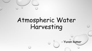 Atmospheric Water
Harvesting
- Yuvan kumar
 