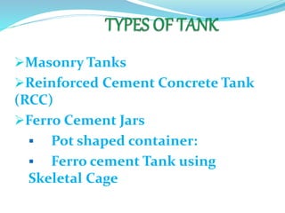 Masonry Tanks
Reinforced Cement Concrete Tank
(RCC)
Ferro Cement Jars
 Pot shaped container:
 Ferro cement Tank using
Skeletal Cage
 