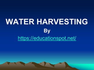WATER HARVESTING
By
https://educationspot.net/
 