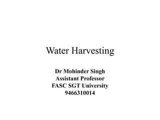 Water Harvesting
Dr Mohinder Singh
Assistant Professor
FASC SGT University
9466310014
 