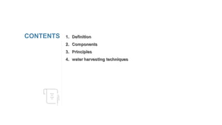 1. Definition
2. Components
3. Principles
4. water harvesting techniques
CONTENTS
 