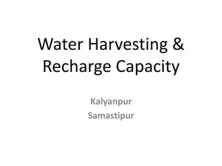 Water Harvesting &
Recharge Capacity
Kalyanpur
Samastipur
 