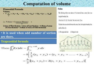 Computation of volume
• It is used when odd number of section
are there.
Trapezoidal formula
 