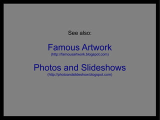 See also:

   Famous Artwork
     (http://famousartwork.blogspot.com)



Photos and Slideshows
   (http://photoandslideshow.blogspot.com)
 