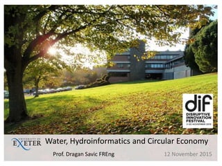 Water, Hydroinformatics and Circular Economy
Prof. Dragan Savic FREng 12 November 2015
 