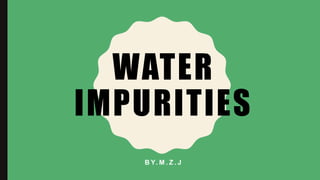 WATER
IMPURITIES
B Y. M . Z . J
 