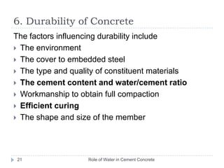 Super-plasticizing admixturesRole of Water in Cement Concrete20Which imparts very high workability or allows a large decrease in water content for a given workability Reduce water content by 12 to 30 percent The effect of superplasticizers lasts only 30 to 60 minutes and is followed by a rapid loss in workability Superplasticizers are usually added to concrete at the jobsiteExample : Glenium-BASF, 	Supaflo-Don Chemicals