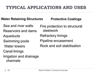 TYPICAL APPLICATIONS AND USESNew ConstructionUnderground ConstructionRole of Water in Cement Concrete29	Shell roofs and domes	Retaining walls	Piled wall facings	Silo structures	Barrel vaulting	Diaphragm walls	Caissons	Blast proof structures	Bank vaultsTunnel liningsStorage reservoirs