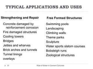 TYPICAL APPLICATIONS AND USESWater Retaining StructuresProtective CoatingsRole of Water in Cement Concrete30Fire protection to structural steelworkRefractory liningsPipeline encasementRock and soil stabilisationSea and river wallsReservoirs and damsAqueductsSwimming pools Water towersCanal liningsIrrigation and drainage channels