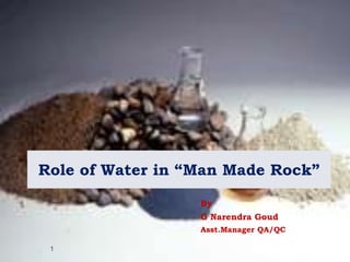 Role of Water in “Man Made Rock”  By  G Narendra Goud Asst.Manager QA/QC 1 