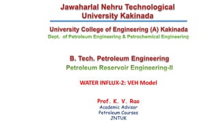 WATER INFLUX-2: VEH Model
Prof. K. V. Rao
Academic Advisor
Petroleum Courses
JNTUK
 