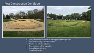 Post Construction Condition
• Flow path extend to maximize settling period through basin.
• Increased capacity – Flood red...