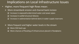 Implications on Local Infrastructure Issues
• Higher, more frequent high flows mean:
 More streambank erosion and channel...
