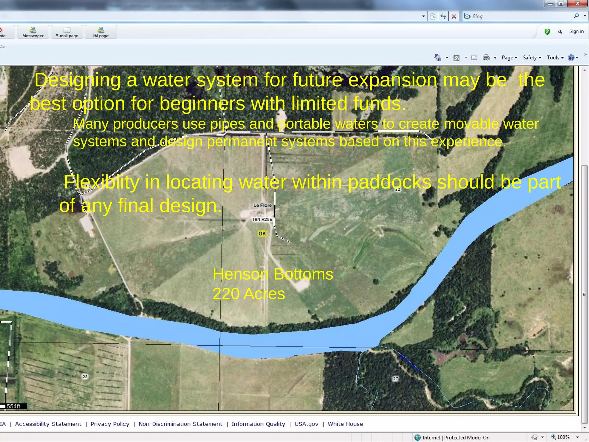 •

Designing a water system for future expansion may be the
best option for beginners with limited funds.
o Many producers use pipes and portable waters to create movable water
systems and design permanent systems based on this experience.

•

Flexiblity in locating water within paddocks should be part
of any final design.
Henson Bottoms
220 Acres

 
