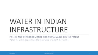 WATER IN INDIAN
INFRASTRUCTURE
POLICY AND PERFORORMANCE FOR SUSTAINABLE DEVELOPMENT
“When the well is dry we know the importance of water.” - B. Franklin
31st July '2015 MBA INFRASTRUCTURE 1
 