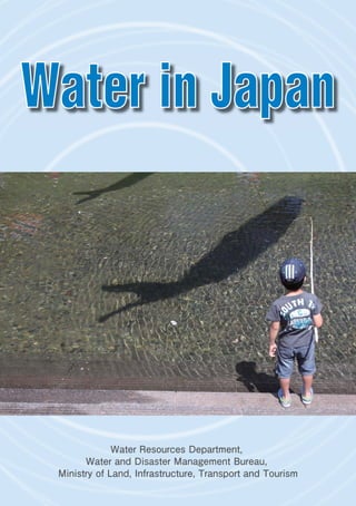Water in Japan
Water Resources Department,
Water and Disaster Management Bureau,
Ministry of Land, Infrastructure, Transport and Tourism
 