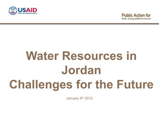 Water Resources in
        Jordan
Challenges for the Future
         January 9th 2012
 