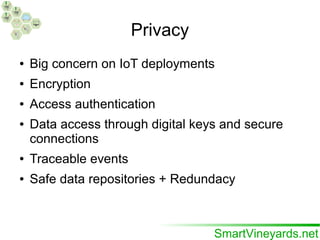 Privacy
● Big concern on IoT deployments
● Encryption
● Access authentication
● Data access through digital keys and secure
connections
● Traceable events
● Safe data repositories + Redundacy
 