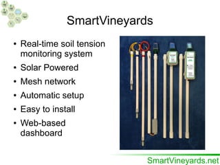 SmartVineyards
● Real-time soil tension
monitoring system
● Solar Powered
● Mesh network
● Automatic setup
● Easy to install
● Web-based
dashboard
 