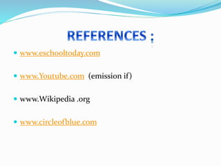  www.eschooltoday.com
 www.Youtube.com (emission if)
 www.Wikipedia .org
 www.circleofblue.com
 