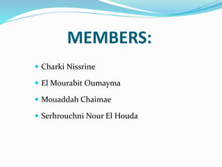 MEMBERS:
 Charki Nissrine
 El Mourabit Oumayma
 Mouaddah Chaimae
 Serhrouchni Nour El Houda
 