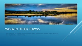 WISŁA IN OTHER TOWNS
This river flows for example trough Kazimierz Dolny, Piotrawin and Józefów. These places are
also very beautiful and interesting.
 