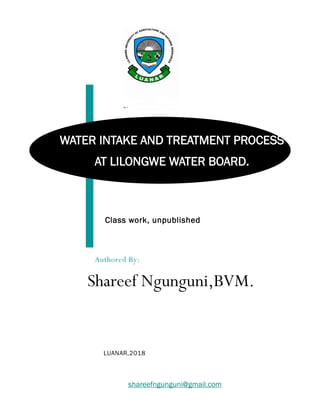 shareefngunguni@gmail.com
Class work, unpublished
WATER INTAKE AND TREATMENT PROCESS
AT LILONGWE WATER BOARD.
Authored By:
LUANAR,2018
Shareef Ngunguni,BVM.
 